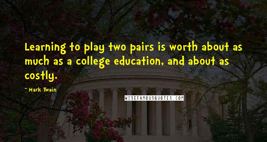 Mark Twain Quotes: Learning to play two pairs is worth about as much as a college education, and about as costly.