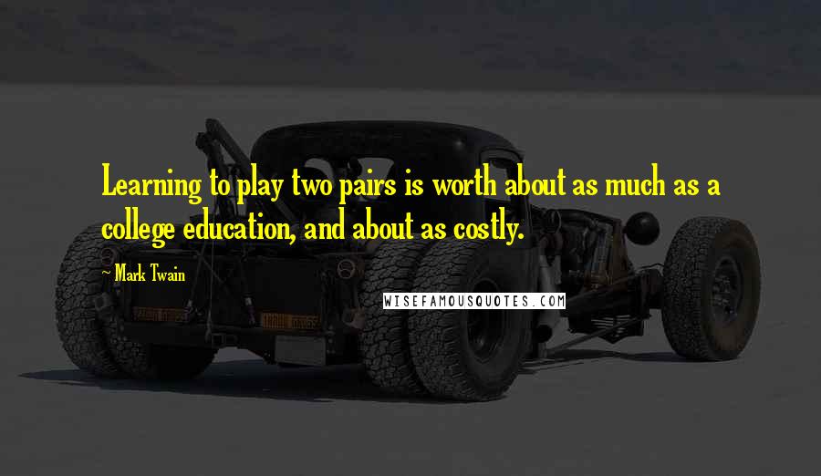 Mark Twain Quotes: Learning to play two pairs is worth about as much as a college education, and about as costly.