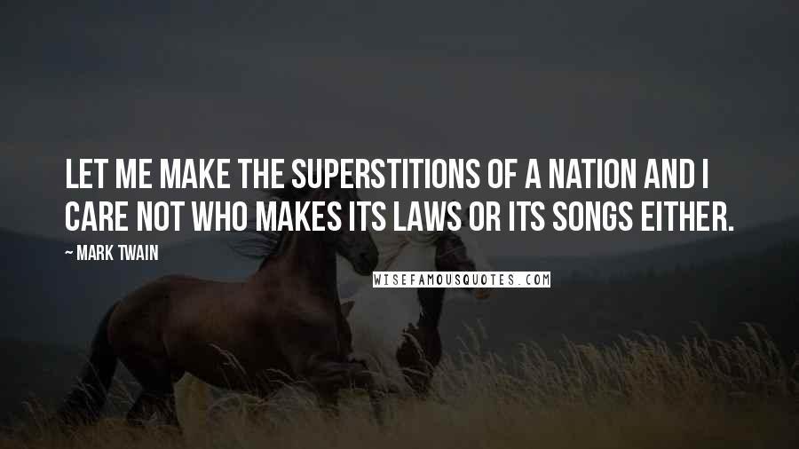 Mark Twain Quotes: Let me make the superstitions of a nation and I care not who makes its laws or its songs either.