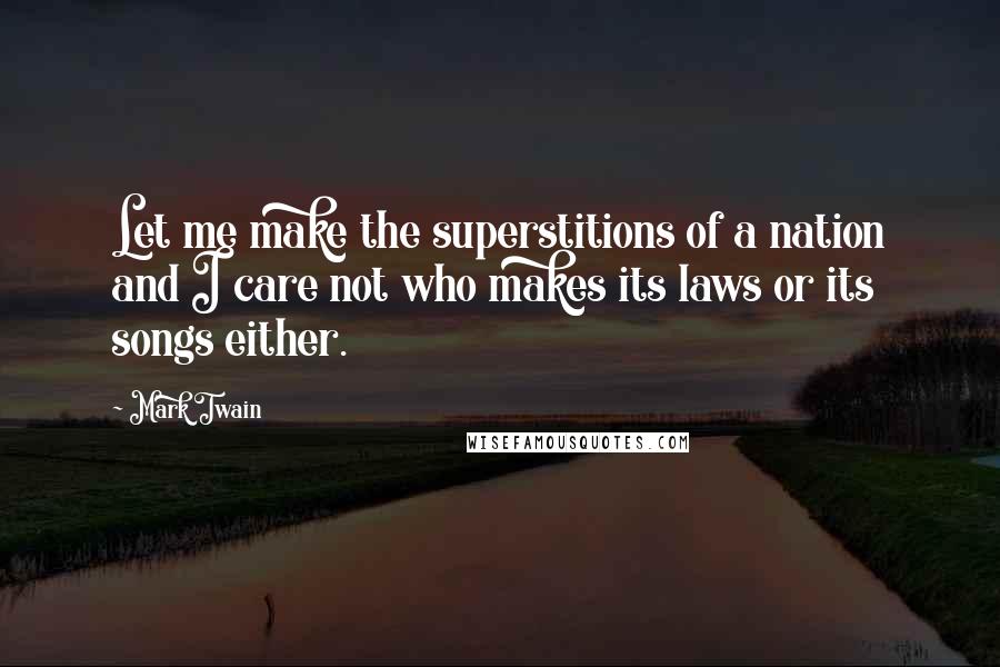 Mark Twain Quotes: Let me make the superstitions of a nation and I care not who makes its laws or its songs either.