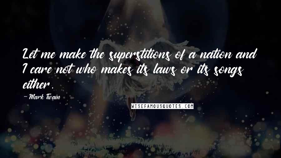 Mark Twain Quotes: Let me make the superstitions of a nation and I care not who makes its laws or its songs either.