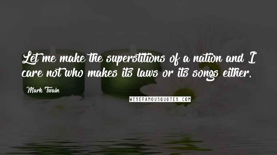 Mark Twain Quotes: Let me make the superstitions of a nation and I care not who makes its laws or its songs either.