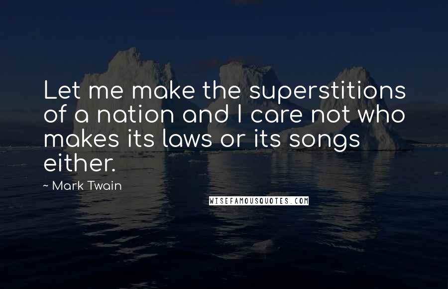 Mark Twain Quotes: Let me make the superstitions of a nation and I care not who makes its laws or its songs either.