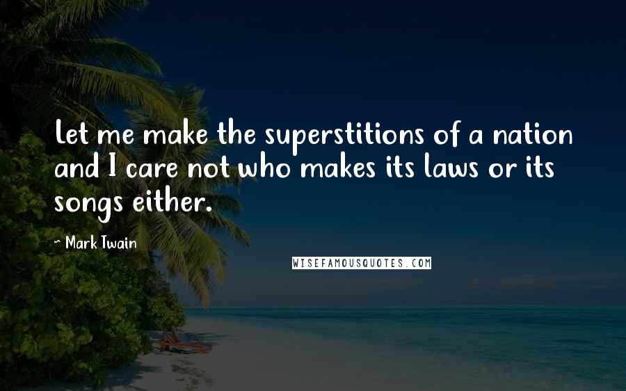 Mark Twain Quotes: Let me make the superstitions of a nation and I care not who makes its laws or its songs either.