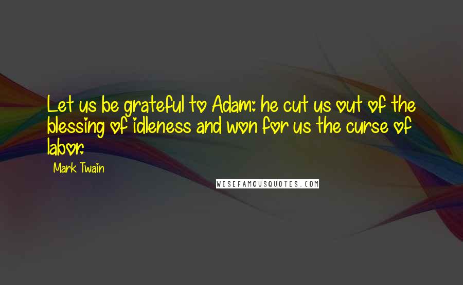 Mark Twain Quotes: Let us be grateful to Adam: he cut us out of the blessing of idleness and won for us the curse of labor.