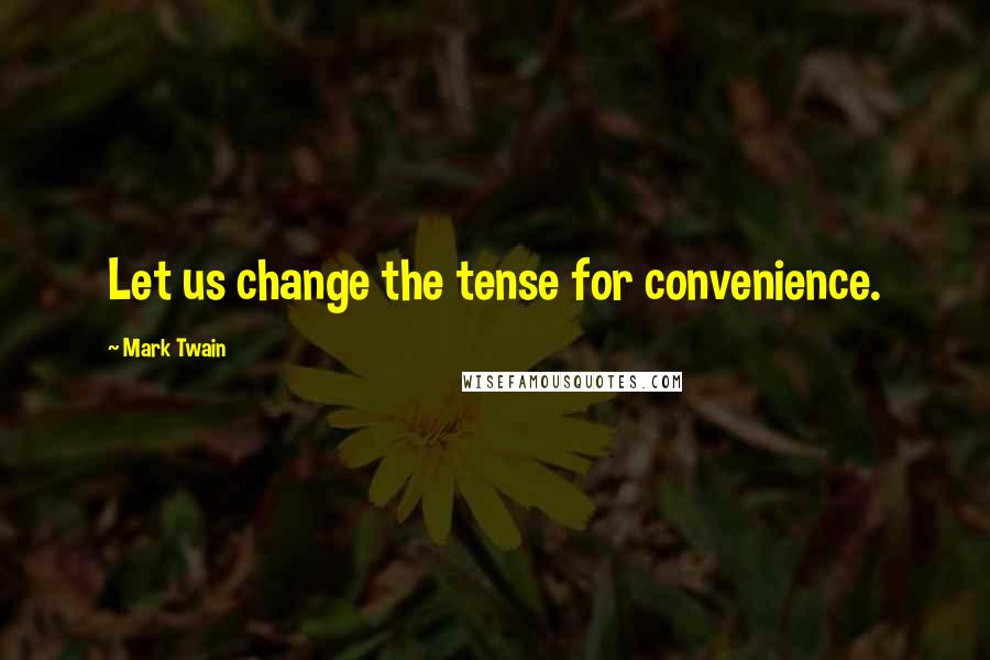 Mark Twain Quotes: Let us change the tense for convenience.