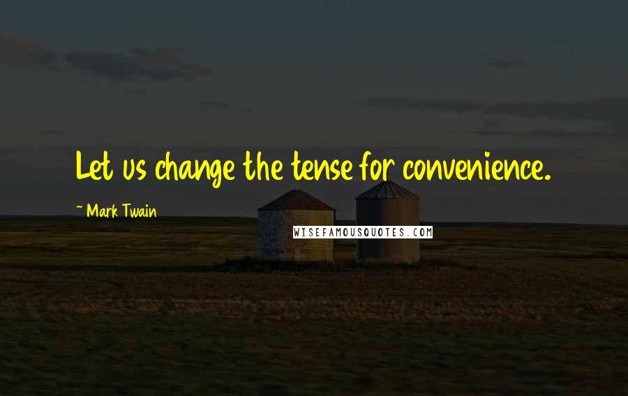 Mark Twain Quotes: Let us change the tense for convenience.