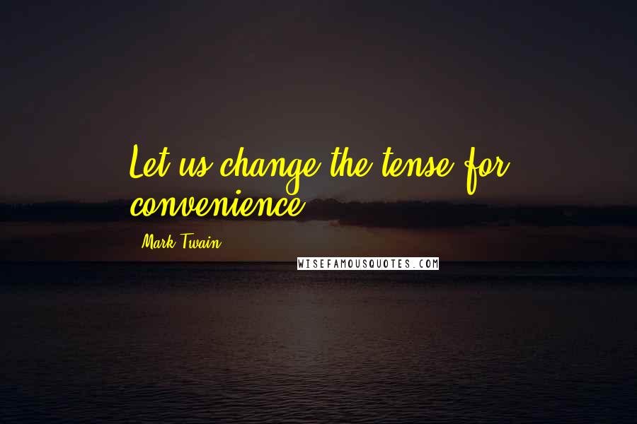 Mark Twain Quotes: Let us change the tense for convenience.