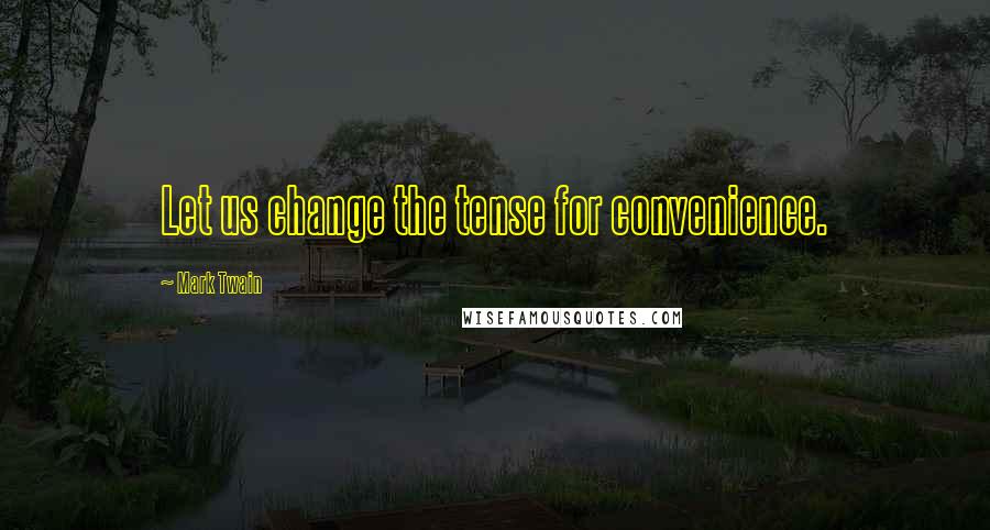 Mark Twain Quotes: Let us change the tense for convenience.