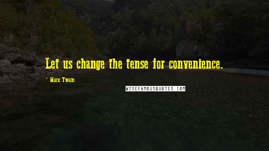 Mark Twain Quotes: Let us change the tense for convenience.