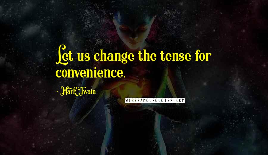 Mark Twain Quotes: Let us change the tense for convenience.