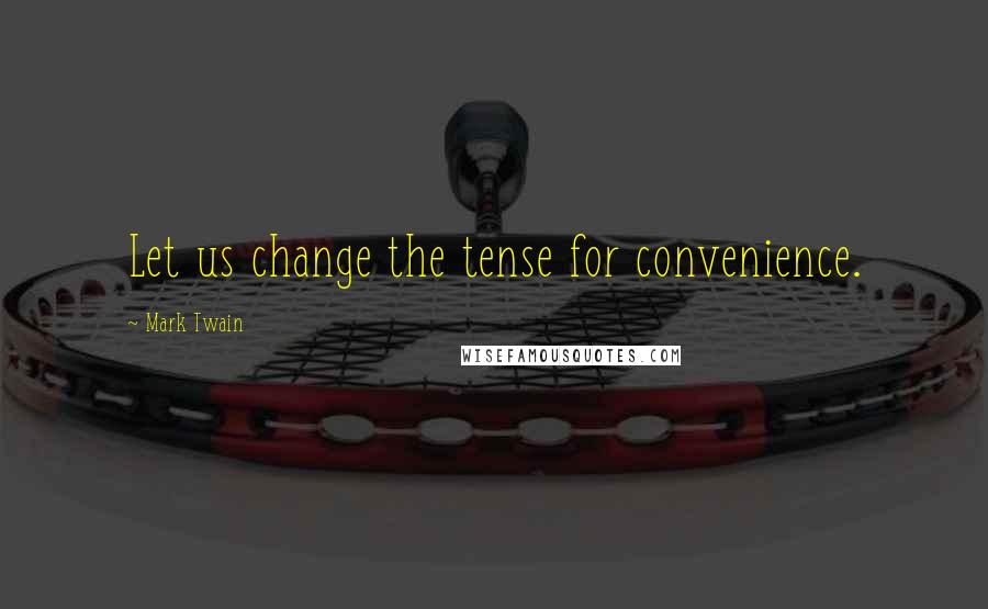 Mark Twain Quotes: Let us change the tense for convenience.