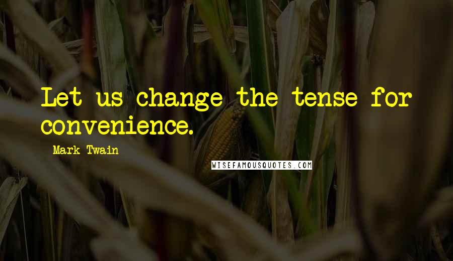 Mark Twain Quotes: Let us change the tense for convenience.