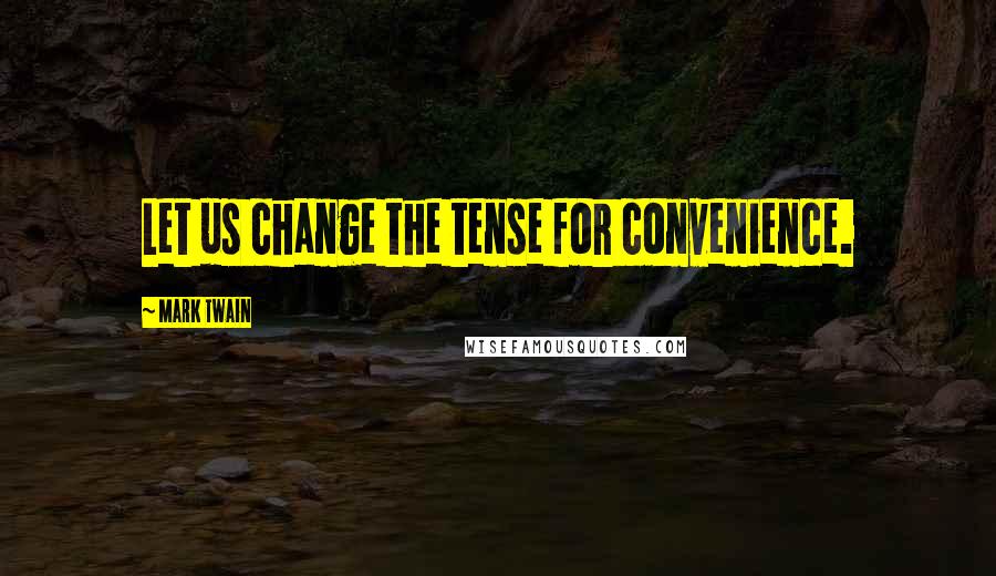 Mark Twain Quotes: Let us change the tense for convenience.