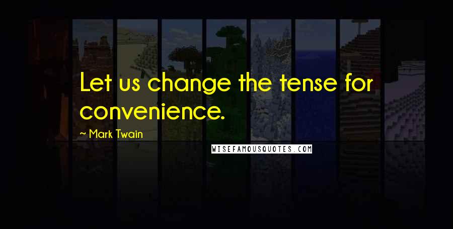 Mark Twain Quotes: Let us change the tense for convenience.