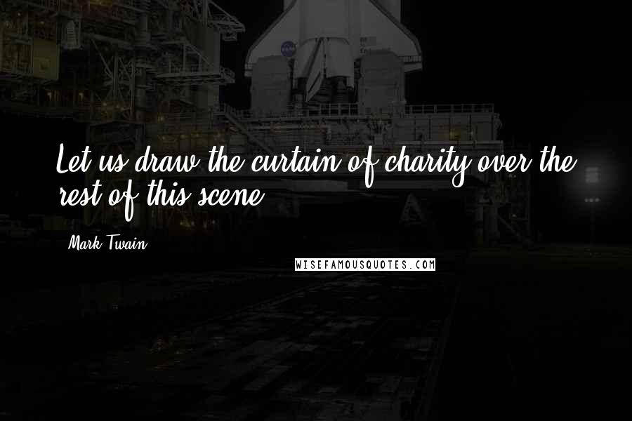 Mark Twain Quotes: Let us draw the curtain of charity over the rest of this scene