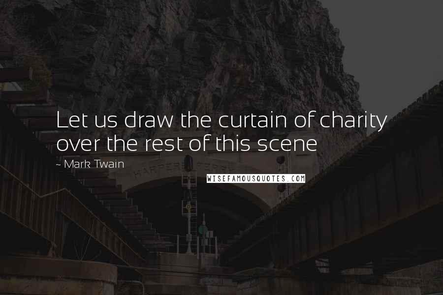 Mark Twain Quotes: Let us draw the curtain of charity over the rest of this scene