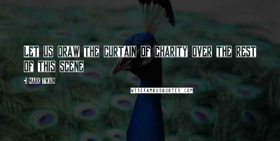 Mark Twain Quotes: Let us draw the curtain of charity over the rest of this scene