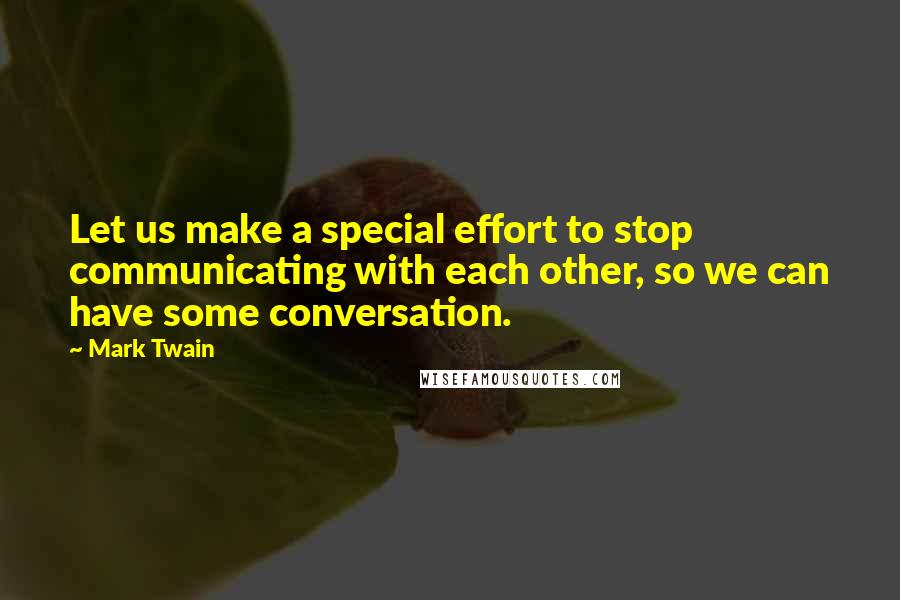 Mark Twain Quotes: Let us make a special effort to stop communicating with each other, so we can have some conversation.