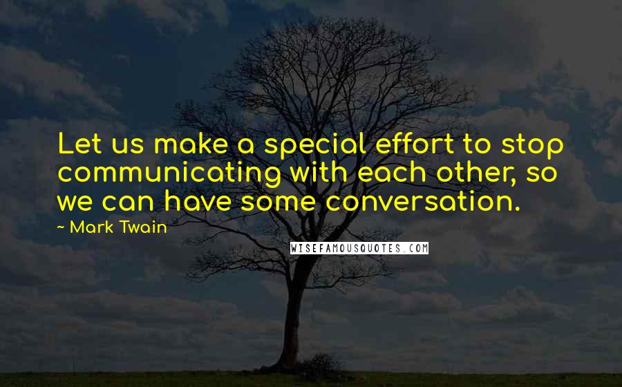 Mark Twain Quotes: Let us make a special effort to stop communicating with each other, so we can have some conversation.