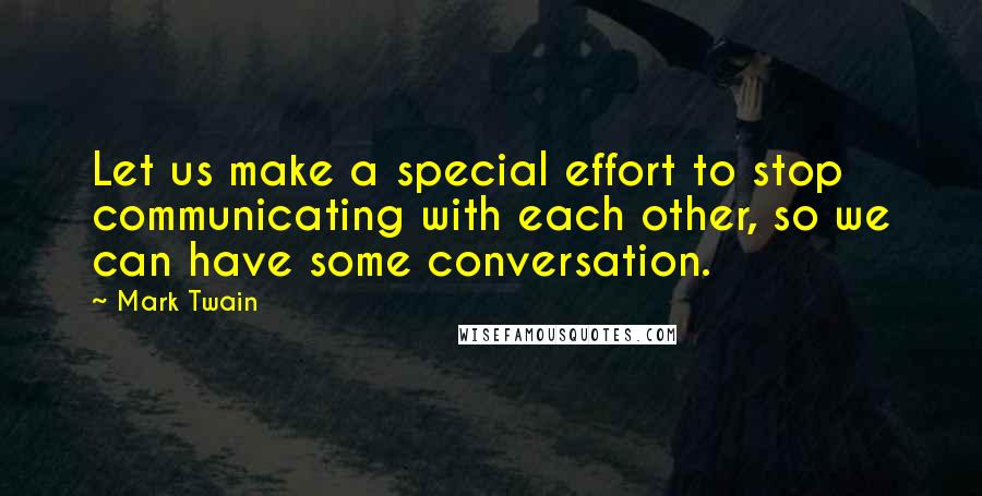 Mark Twain Quotes: Let us make a special effort to stop communicating with each other, so we can have some conversation.