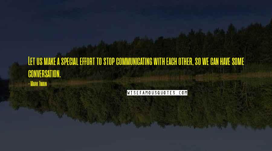 Mark Twain Quotes: Let us make a special effort to stop communicating with each other, so we can have some conversation.