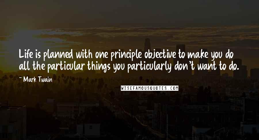 Mark Twain Quotes: Life is planned with one principle objective to make you do all the particular things you particularly don't want to do.