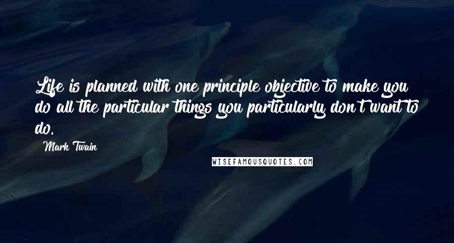 Mark Twain Quotes: Life is planned with one principle objective to make you do all the particular things you particularly don't want to do.