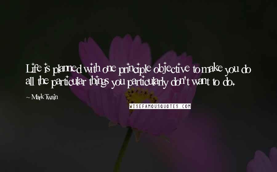 Mark Twain Quotes: Life is planned with one principle objective to make you do all the particular things you particularly don't want to do.