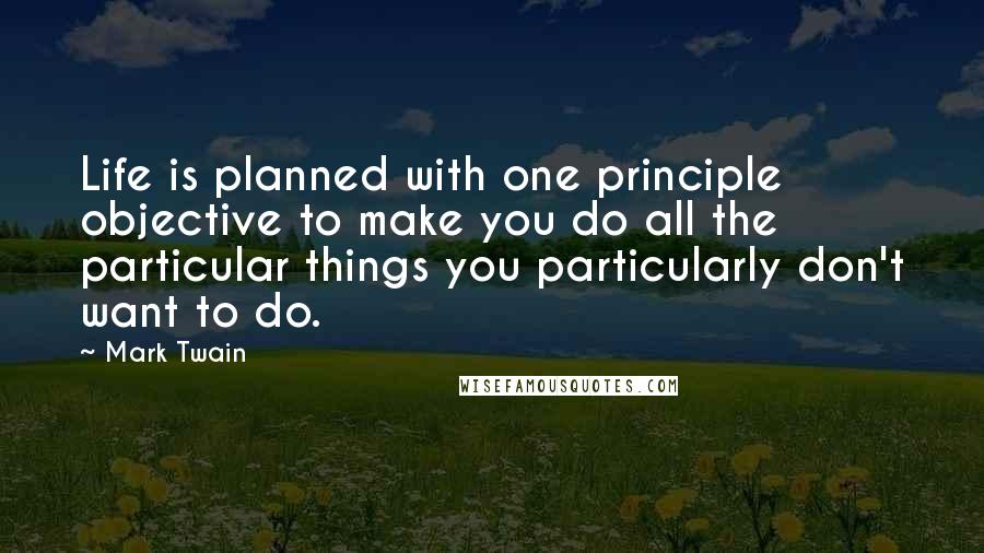 Mark Twain Quotes: Life is planned with one principle objective to make you do all the particular things you particularly don't want to do.