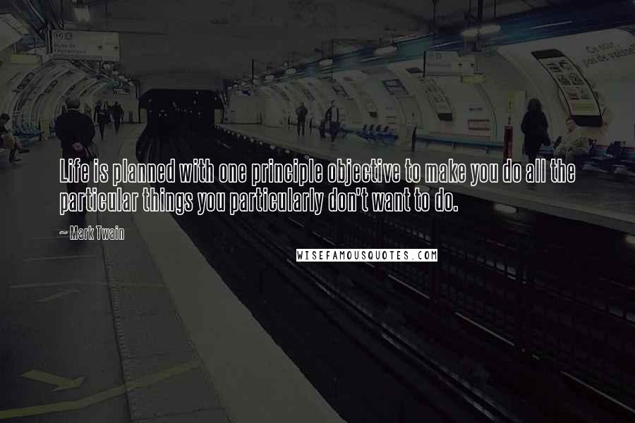 Mark Twain Quotes: Life is planned with one principle objective to make you do all the particular things you particularly don't want to do.