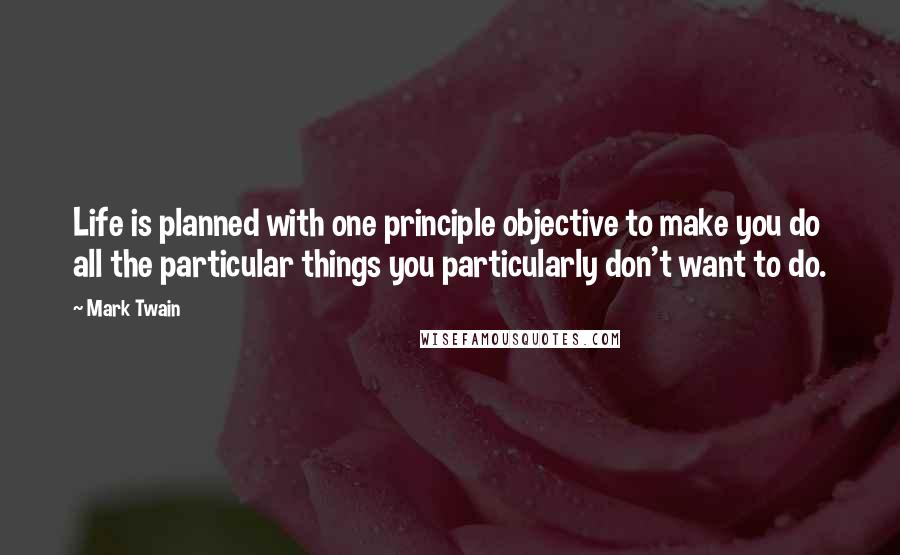 Mark Twain Quotes: Life is planned with one principle objective to make you do all the particular things you particularly don't want to do.