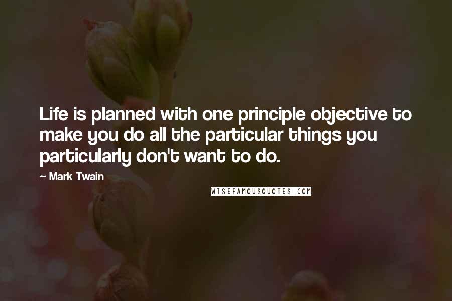 Mark Twain Quotes: Life is planned with one principle objective to make you do all the particular things you particularly don't want to do.