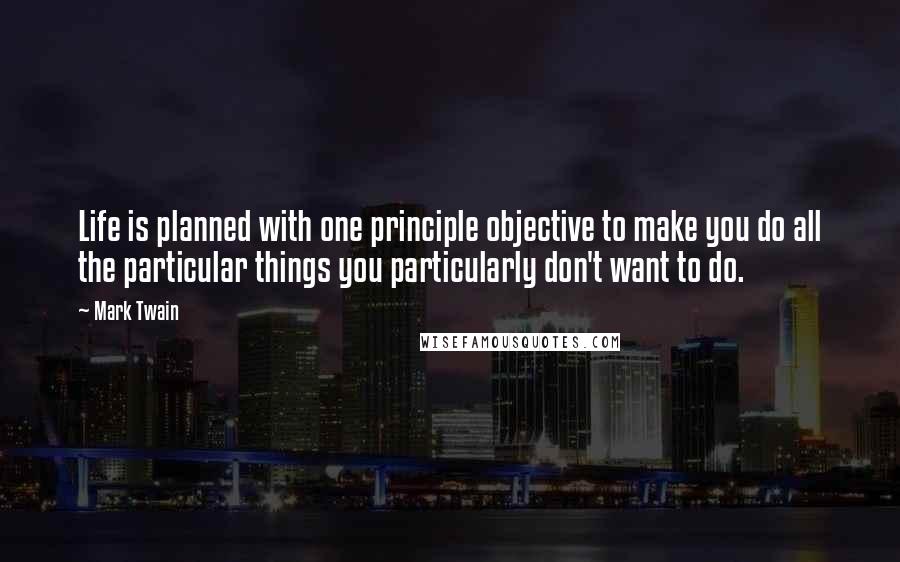 Mark Twain Quotes: Life is planned with one principle objective to make you do all the particular things you particularly don't want to do.