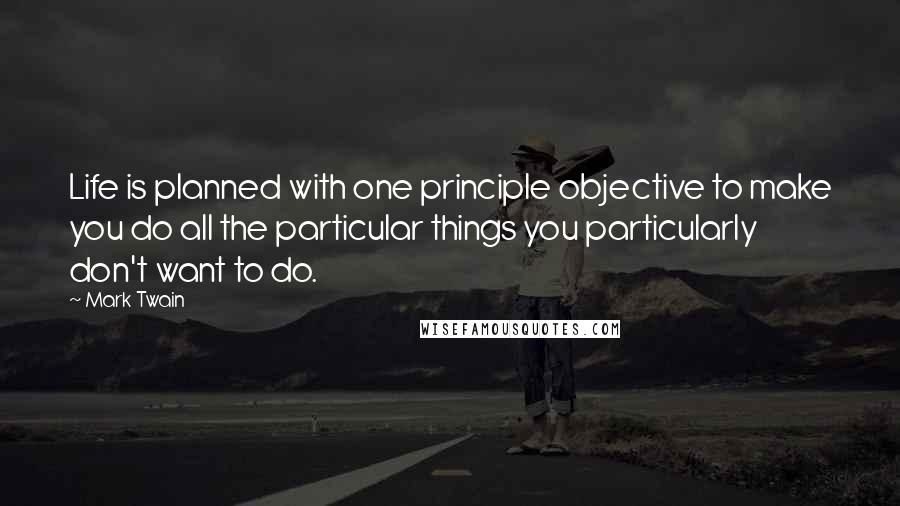 Mark Twain Quotes: Life is planned with one principle objective to make you do all the particular things you particularly don't want to do.