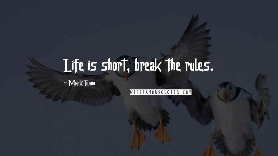 Mark Twain Quotes: Life is short, break the rules.