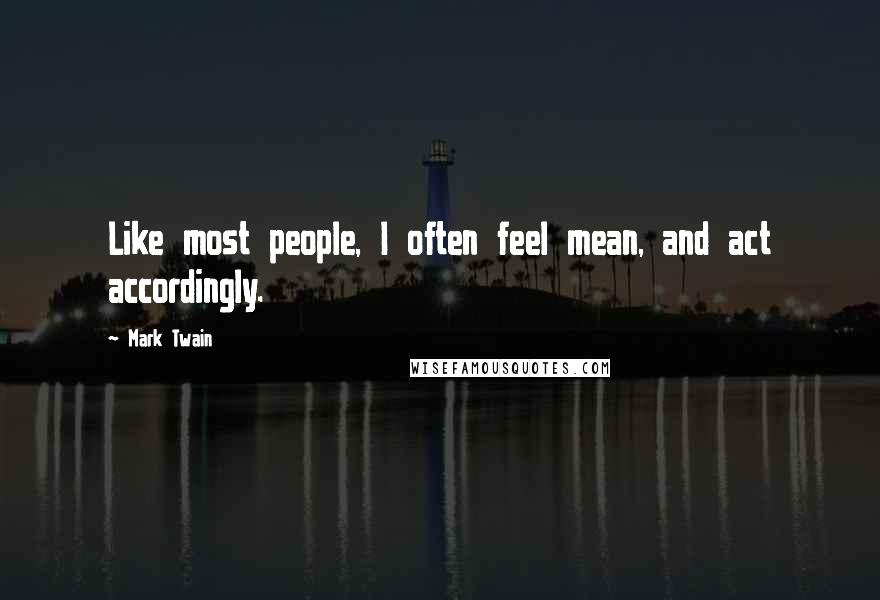 Mark Twain Quotes: Like most people, I often feel mean, and act accordingly.