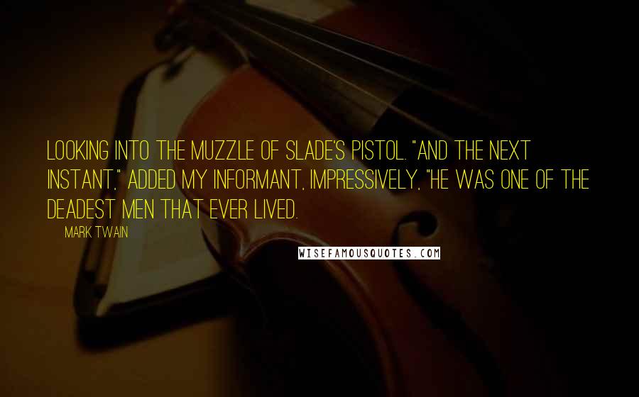 Mark Twain Quotes: Looking into the muzzle of Slade's pistol. "And the next instant," added my informant, impressively, "he was one of the deadest men that ever lived.