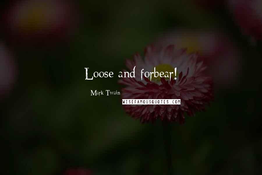 Mark Twain Quotes: Loose and forbear!