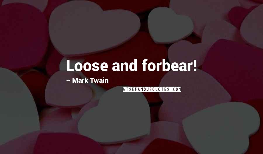Mark Twain Quotes: Loose and forbear!