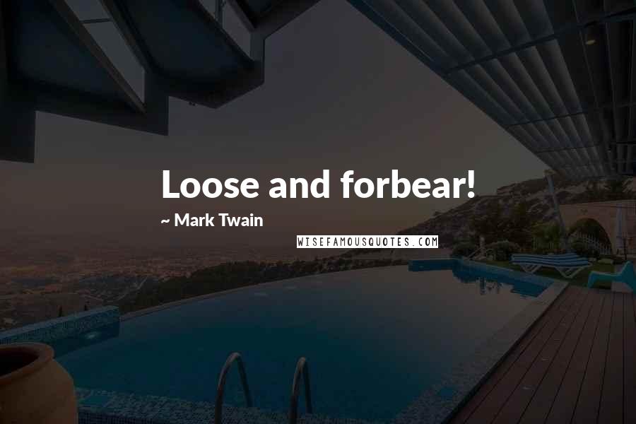 Mark Twain Quotes: Loose and forbear!