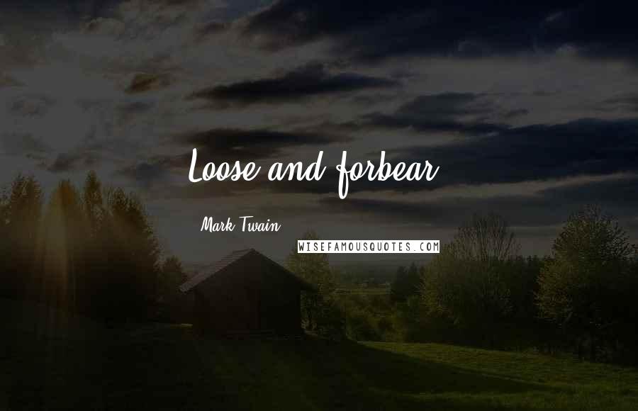 Mark Twain Quotes: Loose and forbear!