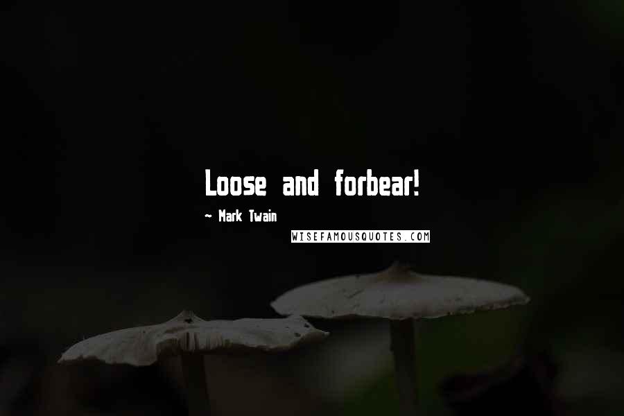 Mark Twain Quotes: Loose and forbear!