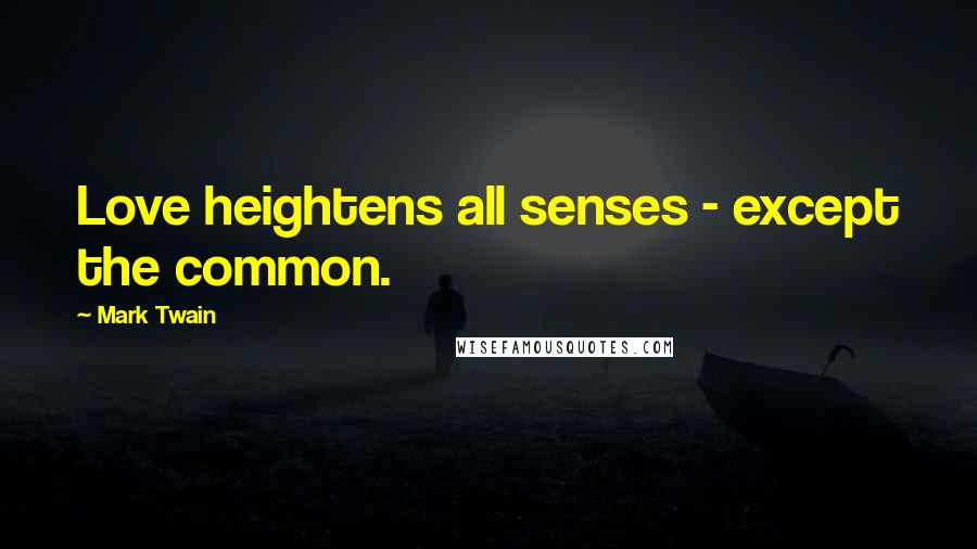 Mark Twain Quotes: Love heightens all senses - except the common.