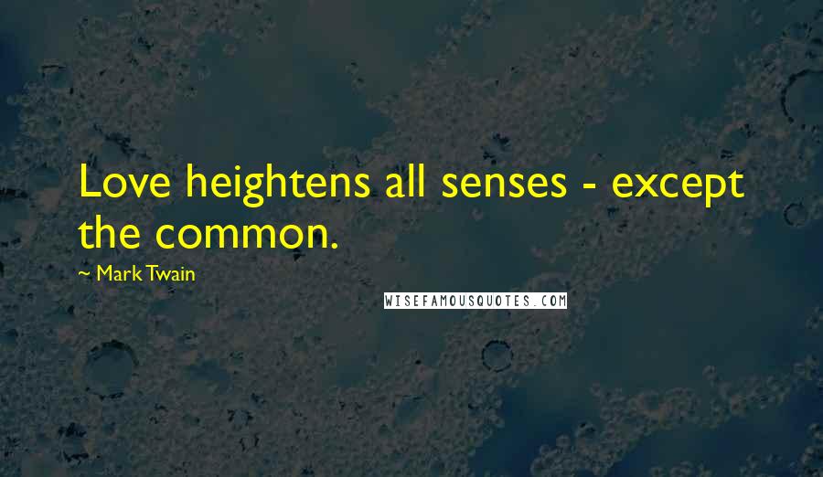 Mark Twain Quotes: Love heightens all senses - except the common.