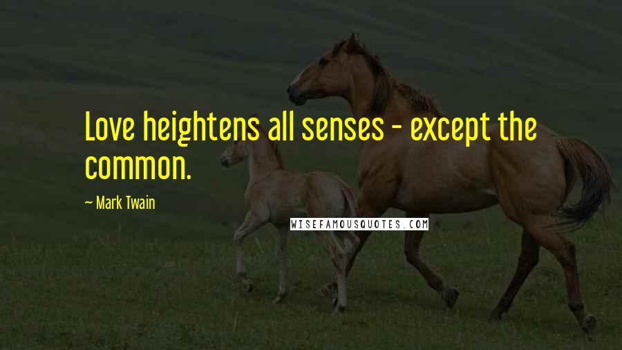 Mark Twain Quotes: Love heightens all senses - except the common.