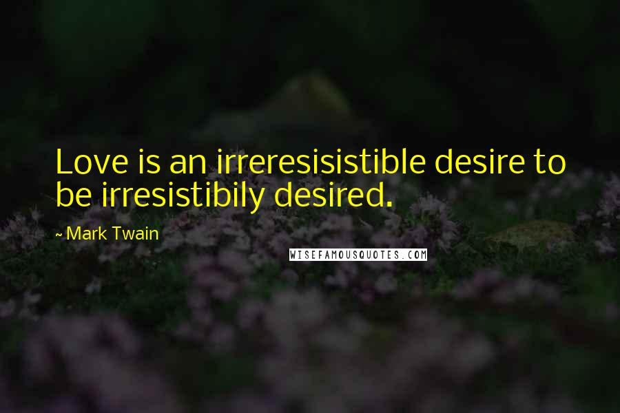 Mark Twain Quotes: Love is an irreresisistible desire to be irresistibily desired.