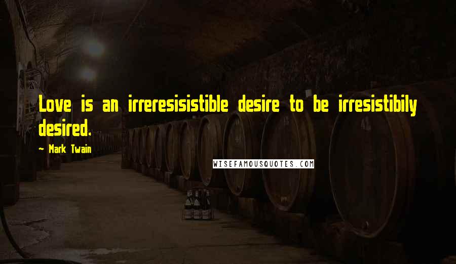 Mark Twain Quotes: Love is an irreresisistible desire to be irresistibily desired.