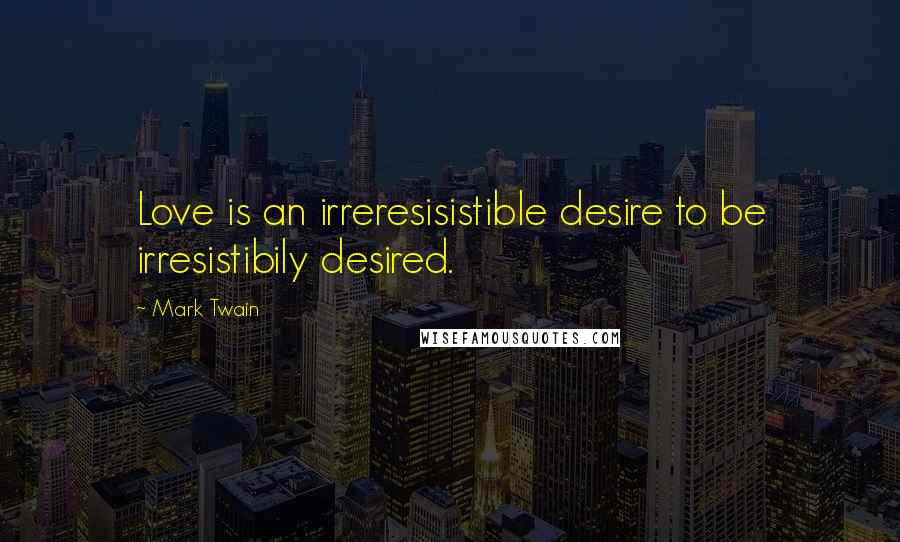 Mark Twain Quotes: Love is an irreresisistible desire to be irresistibily desired.