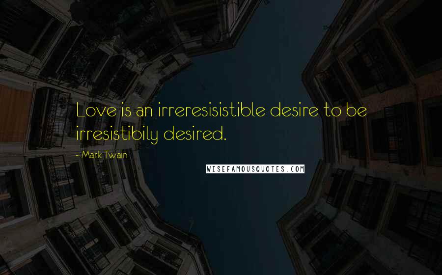 Mark Twain Quotes: Love is an irreresisistible desire to be irresistibily desired.